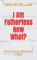 I Am Fatherless Now What?: Overcoming Fatherless Traits