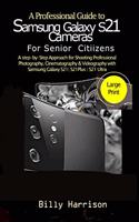 Profession Guide to Samsung Galaxy S21 Cameras For Senior Citizens: A step-by-step Approach for for Shooting Professional Photography, Cinematography & Videography with Samsung Galaxy S21- S21 Plus- S21 Ultra&