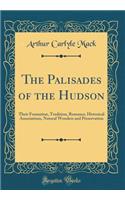 The Palisades of the Hudson: Their Formation, Tradition, Romance, Historical Associations, Natural Wonders and Preservation (Classic Reprint)