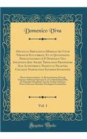 Opuscula Theologico-Moralia Ad Usum Tyronum Elucubrata, Et in Quotidianis Prælectionibus A P. Dominico Viva Societatis Jesu Sacræ Theologiæ Professore Suis Auditoribus Tradita in Palæstra Collegii Neapolitani Ejusdem Societatis, Vol. 1: Dicata Emin