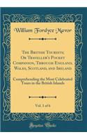 The British Tourists; Or Traveller's Pocket Companion, Through England, Wales, Scotland, and Ireland, Vol. 1 of 6: Comprehending the Most Celebrated Tours in the British Islands (Classic Reprint)