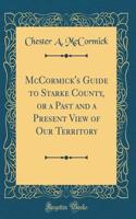 McCormick's Guide to Starke County, or a Past and a Present View of Our Territory (Classic Reprint)