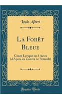 La Forêt Bleue: Conte Lyrique en 3 Actes (d'Après les Contes de Perrault) (Classic Reprint)