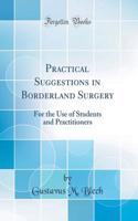 Practical Suggestions in Borderland Surgery: For the Use of Students and Practitioners (Classic Reprint)