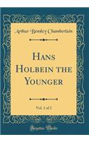 Hans Holbein the Younger, Vol. 1 of 2 (Classic Reprint)