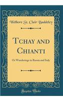 Tchay and Chianti: Or Wanderings in Russia and Italy (Classic Reprint)