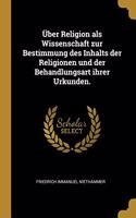 Über Religion als Wissenschaft zur Bestimmung des Inhalts der Religionen und der Behandlungsart ihrer Urkunden.