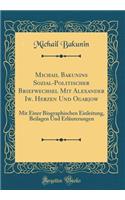 Michail Bakunins Sozial-Politischer Briefwechsel Mit Alexander Iw. Herzen Und Ogarjow: Mit Einer Biographischen Einleitung, Beilagen Und ErlÃ¤uterungen (Classic Reprint)