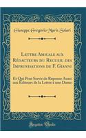 Lettre Amicale Aux RÃ©dacteurs Du Recueil Des Improvisations de F. Gianni: Et Qui Peut Servir de RÃ©ponse Aussi Aux Ã?diteurs de la Lettre Ã? Une Dame (Classic Reprint)