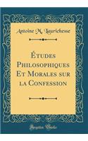 Ã?tudes Philosophiques Et Morales Sur La Confession (Classic Reprint)