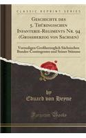 Geschichte Des 5. ThÃ¼ringischen Infanterie-Regiments Nr. 94 (GroÃ?herzog Von Sachsen): Vormaligen GroÃ?herzoglich SÃ¤chsischen Bundes-Contingentes Und Seiner StÃ¤mme (Classic Reprint)