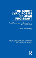 The Short Lyric Poems of Jean Froissart: Fixed Forms and the Expression of the Courtly Ideal(Routledge Library Editions: The Medieval World)