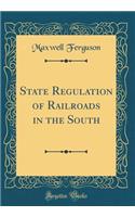 State Regulation of Railroads in the South (Classic Reprint)
