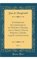 Confï¿½rences Ecclï¿½siastiques Du Diocï¿½se d'Angers, Sur La Grace, Tenues Pendant l'Annï¿½e 1739 Et Les Suivantes, Vol. 1 (Classic Reprint)