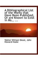 A Bibliographical List of the Works That Have Been Published, or Are Known to Exist in MS., ...