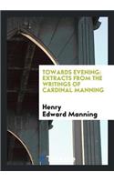 Towards Evening: Extracts from the Writings of Cardinal Manning: Extracts from the Writings of Cardinal Manning