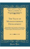 The Value of Microenterprise Development: Hearing Before the Committee on International Relations, House of Representatives, One Hundred Fourth Congress, First Session, June 27, 1995 (Classic Reprint)
