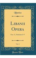 Libanii Opera, Vol. 1: Fasc. I., Orationes I-V (Classic Reprint)