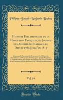 Histoire Parlementaire de la Révolution Française, ou Journal des Assemblées Nationales, Depuis 1789 Jusqu'en 1815, Vol. 19: Contenant la Narration des Événemens; Les Débats des Assemblées; Les Dicsussions des Principales Sociétés Populaires, Et Pa
