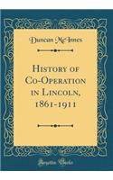 History of Co-Operation in Lincoln, 1861-1911 (Classic Reprint)
