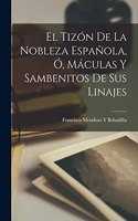 El Tizón De La Nobleza Española, Ó, Máculas Y Sambenitos De Sus Linajes