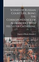 Scenes of Russian Court Life, Being the Correspondence of Alexander I With his Sister Catherine;