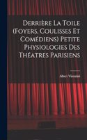 Derrière la toile (foyers, coulisses et comédiens) Petite physiologies des théatres parisiens