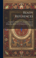Ready References: A Compilation of Scripture Texts, Arranged in Subjective Order, With Numerous Annotations From Eminent Writers; Designed Especially for the use of M