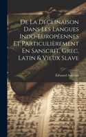 De La Déclinaison Dans Les Langues Indo-Européennes Et Particulièrement En Sanscrit, Grec, Latin & Vieux Slave