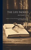 Life Indeed; a Review, in Terms of Common Thinking, of the Scripture History Issuing in Immortal