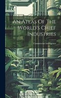 An Atlas Of The World's Chief Industries