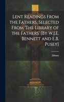 Lent Readings From the Fathers, Selected From 'The Library of the Fathers' [By W.J.E. Bennett and E.B. Pusey]