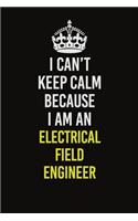 I Can&#65533;t Keep Calm Because I Am An Electrical Field Engineer: Career journal, notebook and writing journal for encouraging men, women and kids. A framework for building your career.