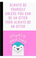 Always Be Yourself Unless You Can Be An Otter Then Always Be An Otter