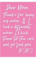 Dear Mom, Thanks For Being My Mom. If I Had A Different Mom I'd Kick Them To The Curb And Go Find You XX: A Gratitude Notepad, A Lined Journal With 120 Pages