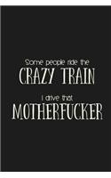 Some people ride the Crazy Train. I drive that Motherfucker.: a humorous and sassy, slightly naughty style journal notebook, perfect for those occasions you need a laugh and when a swear word just sums things u