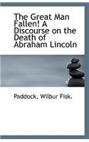 The Great Man Fallen! a Discourse on the Death of Abraham Lincoln