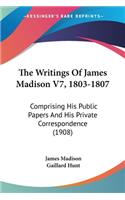 The Writings Of James Madison V7, 1803-1807: Comprising His Public Papers And His Private Correspondence (1908)(English)