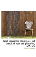 British Committees, Commissions, and Councils of Trade and Plantations, 1622-1675: (English)