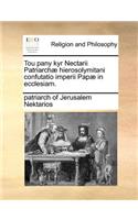 Tou Pany Kyr Nectarii Patriarch] Hierosolymitani Confutatio Imperii Pap] in Ecclesiam.