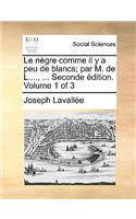 Le Negre Comme Il y a Peu de Blancs; Par M. de L...., ... Seconde Edition. Volume 1 of 3