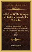 Defense Of The Wesleyan Methodist Missions In The West Indies: Including A Refutation Of The Charges In Mr. Marryat's Thoughts On The Abolition Of The Slave Trade, Etc. (1817)