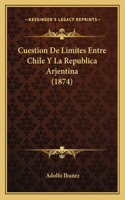 Cuestion De Limites Entre Chile Y La Republica Arjentina (1874)