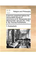 A Sermon Preached Before the Honourable House of Commons at St. Margrarets [sic] Westminster January 30. 1745-6. by Thomas Rutherforth, ...