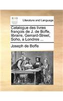 Catalogue Des Livres Francois de J. de Boffe, Libraire, Gerrard-Street, Soho, a Londres ...