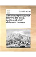 A Charitable Proposal for Relieving the Sick & Needy, and Other Distressed Persons.