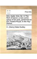 Airs, duets, trios, &c. in The flitch of bacon; a new comic opera of two acts, performed at the Theatre-Royal, in the Hay-Market.