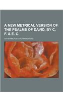 A New Metrical Version of the Psalms of David, by C. F. & E. C