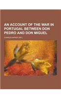 An Account of the War in Portugal Between Don Pedro and Don Miguel: (English)