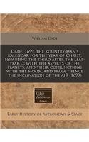 Dade, 1699, the Kountry-Man's Kalendar for the Year of Christ, 1699 Being the Third After the Leap-Year ...: With the Aspects of the Planets, and Their Conjunctions with the Moon, and from Thence the Inclination of the Air (1699): (English)